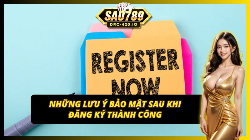 Lưu ý bảo mật sau khi đăng ký SAO789 thành công